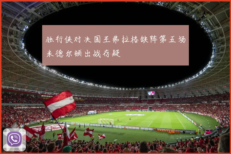 独行侠对决国王弗拉格缺阵第五场米德尔顿出战存疑