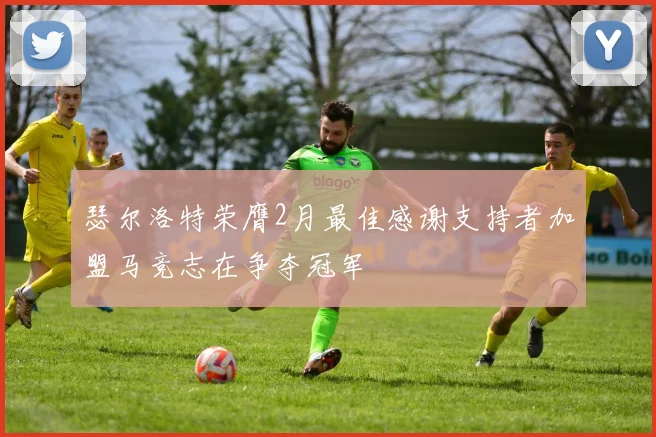 瑟尔洛特荣膺2月最佳感谢支持者加盟马竞志在争夺冠军