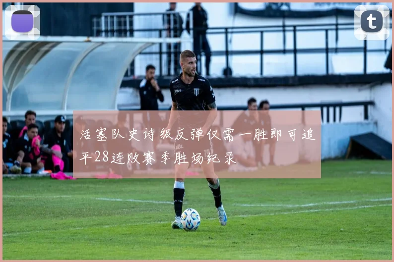 活塞队史诗级反弹仅需一胜即可追平28连败赛季胜场纪录