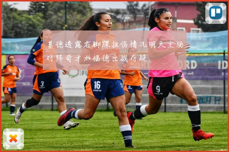 基德透露右脚踝扭伤情况明天主场对阵奇才加福德出战存疑