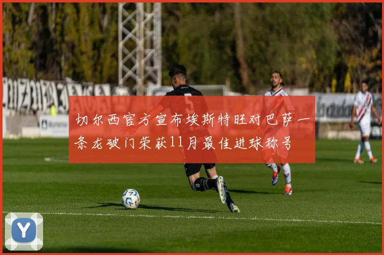 切尔西官方宣布埃斯特旺对巴萨一条龙破门荣获11月最佳进球称号