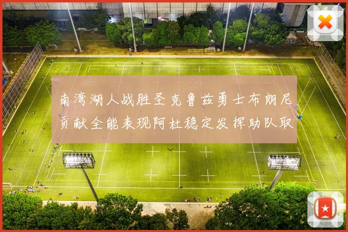 南湾湖人战胜圣克鲁兹勇士布朗尼贡献全能表现阿杜稳定发挥助队取胜