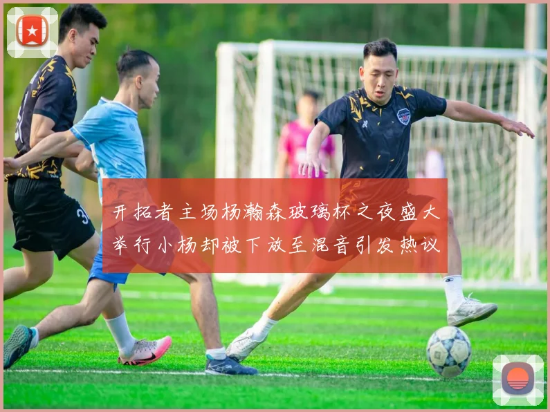 开拓者主场杨瀚森玻璃杯之夜盛大举行小杨却被下放至混音引发热议