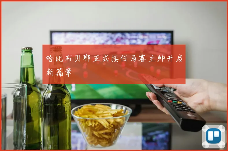 哈比布贝耶正式接任马赛主帅开启新篇章