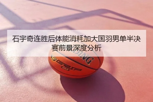 石宇奇连胜后体能消耗加大国羽男单半决赛前景深度分析 | kaiyun